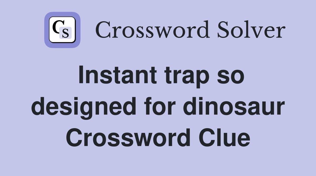 Instant trap so designed for dinosaur Crossword Clue Answers